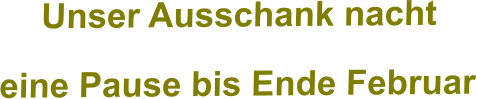 Unser Ausschank nacht eine Pause bis Ende Februar